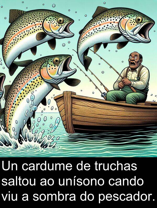 pescador: Un cardume de truchas saltou ao unísono cando viu a sombra do pescador.