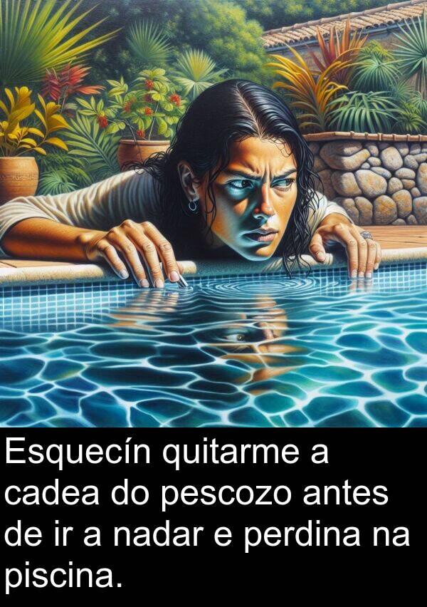 piscina: Esquecín quitarme a cadea do pescozo antes de ir a nadar e perdina na piscina.