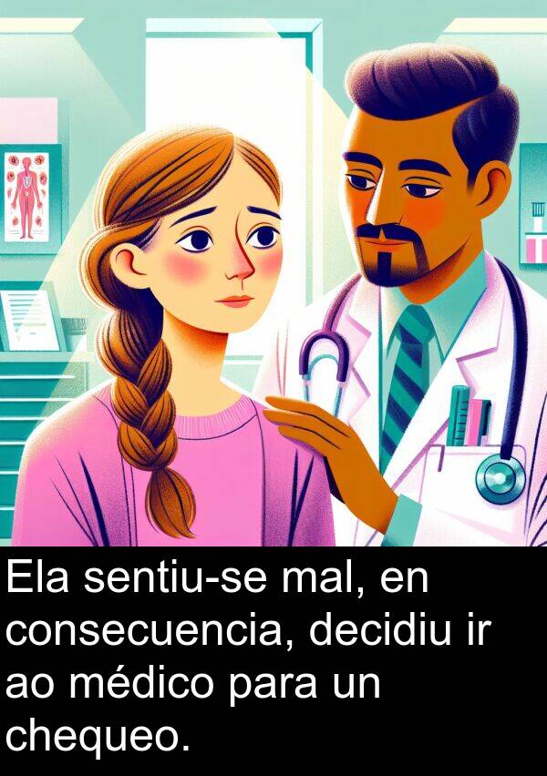médico: Ela sentiu-se mal, en consecuencia, decidiu ir ao médico para un chequeo.