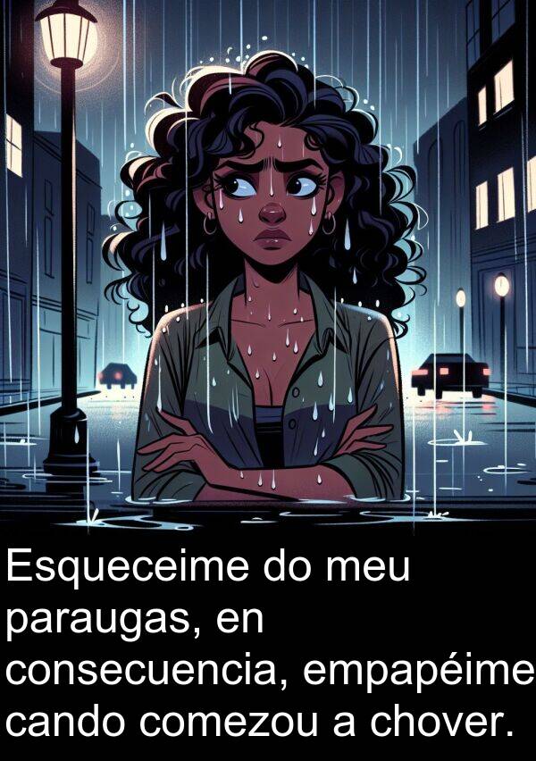 empapéime: Esqueceime do meu paraugas, en consecuencia, empapéime cando comezou a chover.