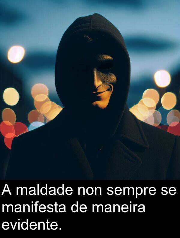 evidente: A maldade non sempre se manifesta de maneira evidente.