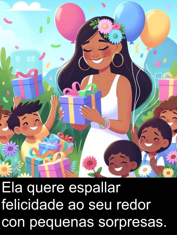 redor: Ela quere espallar felicidade ao seu redor con pequenas sorpresas.