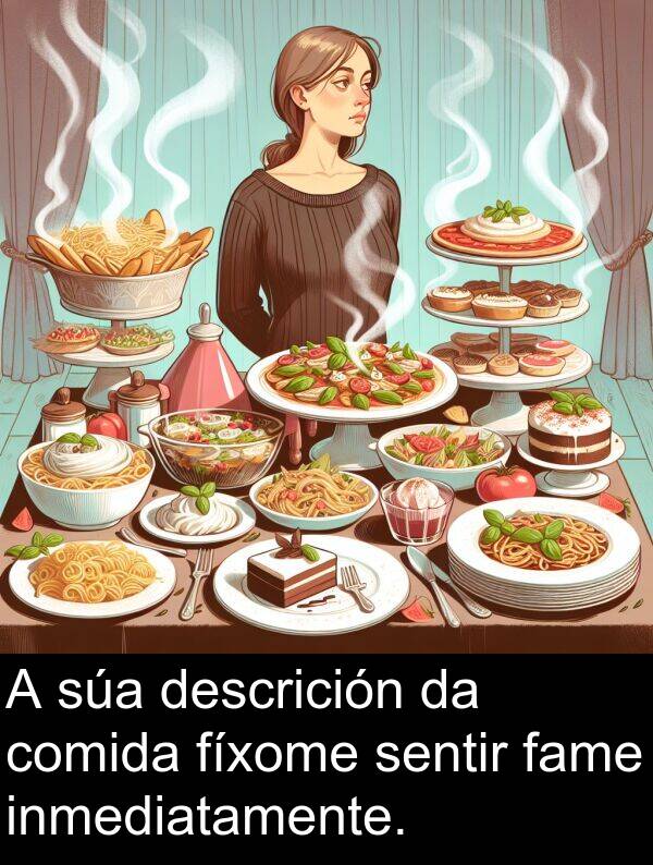 comida: A súa descrición da comida fíxome sentir fame inmediatamente.
