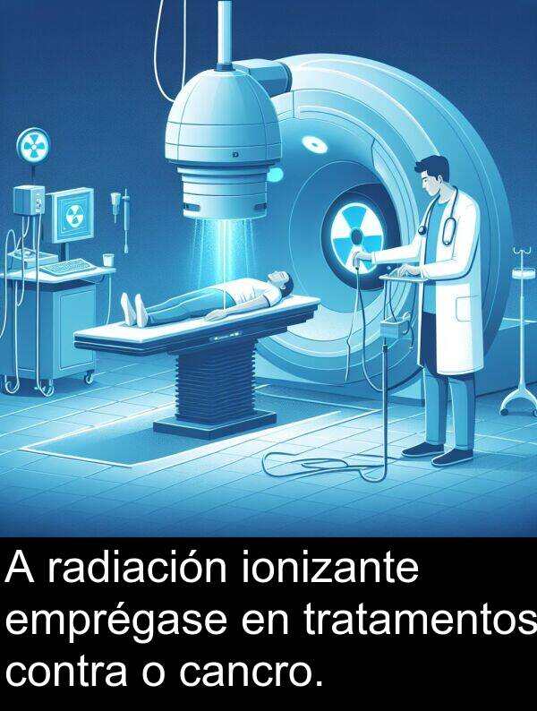 emprégase: A radiación ionizante emprégase en tratamentos contra o cancro.