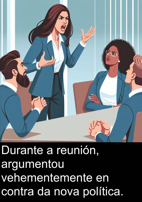 reunión: Durante a reunión, argumentou vehementemente en contra da nova política.