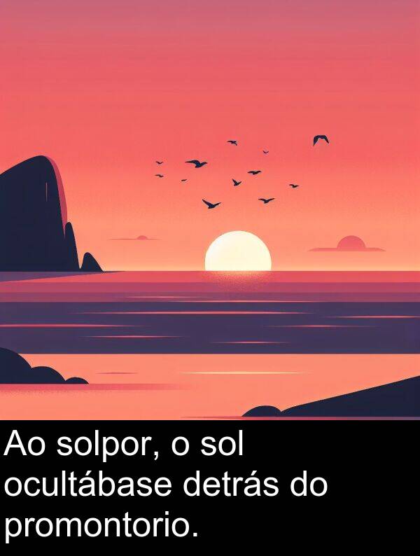 sol: Ao solpor, o sol ocultábase detrás do promontorio.