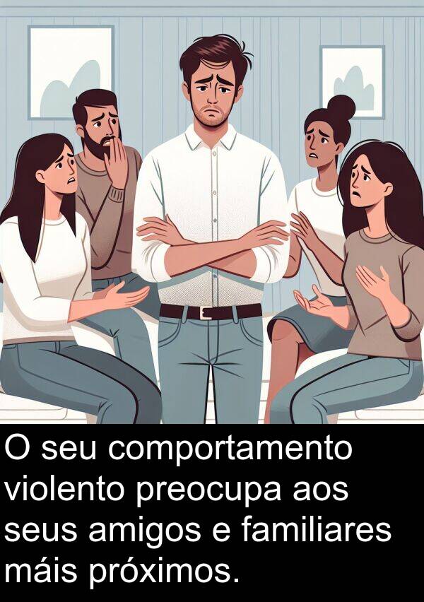 amigos: O seu comportamento violento preocupa aos seus amigos e familiares máis próximos.