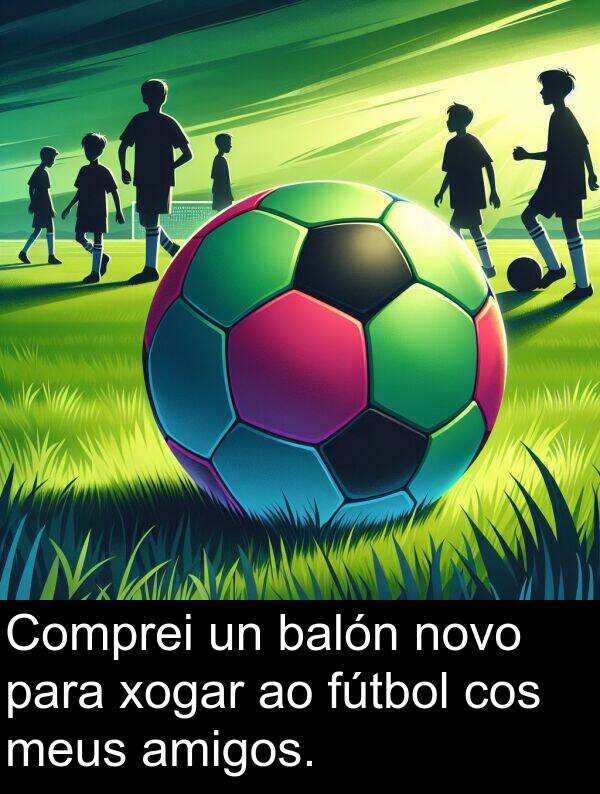 amigos: Comprei un balón novo para xogar ao fútbol cos meus amigos.