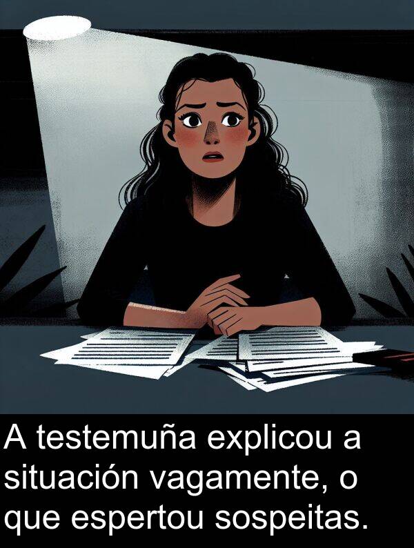 espertou: A testemuña explicou a situación vagamente, o que espertou sospeitas.