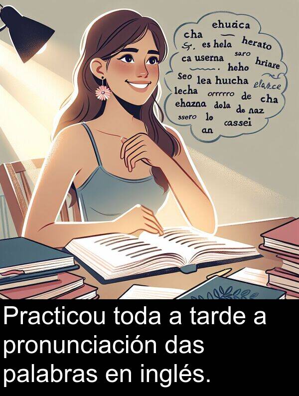 tarde: Practicou toda a tarde a pronunciación das palabras en inglés.