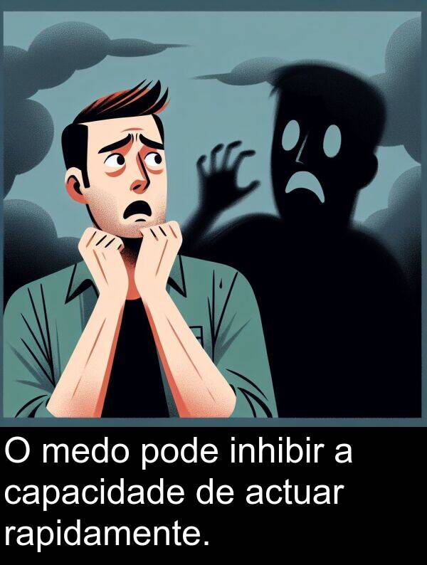 rapidamente: O medo pode inhibir a capacidade de actuar rapidamente.