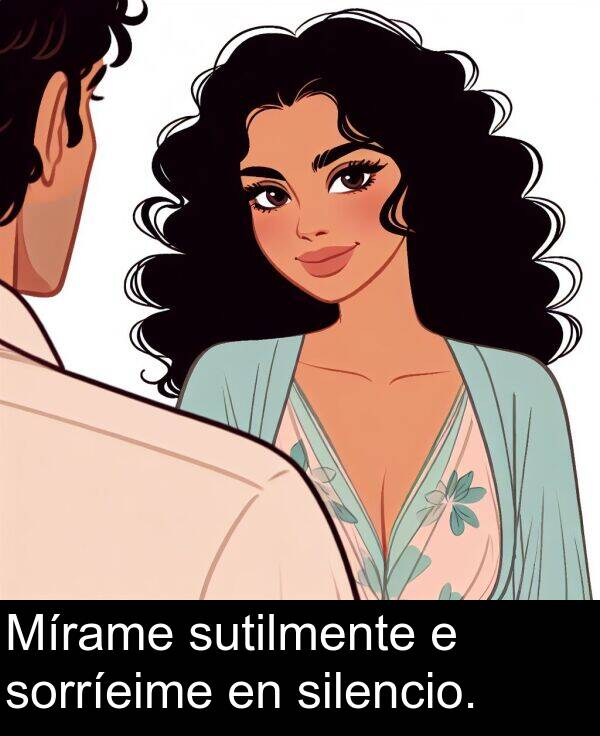 sutilmente: Mírame sutilmente e sorríeime en silencio.