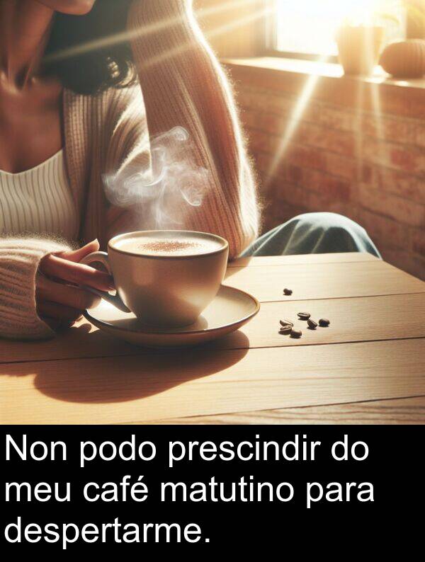 prescindir: Non podo prescindir do meu café matutino para despertarme.