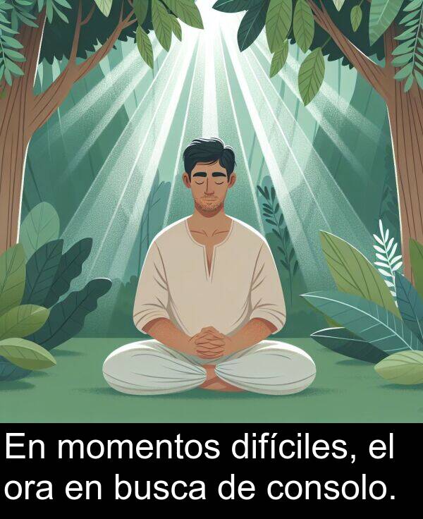 difíciles: En momentos difíciles, el ora en busca de consolo.