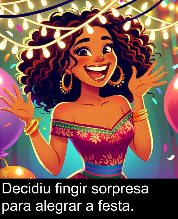 sorpresa: Decidiu fingir sorpresa para alegrar a festa.