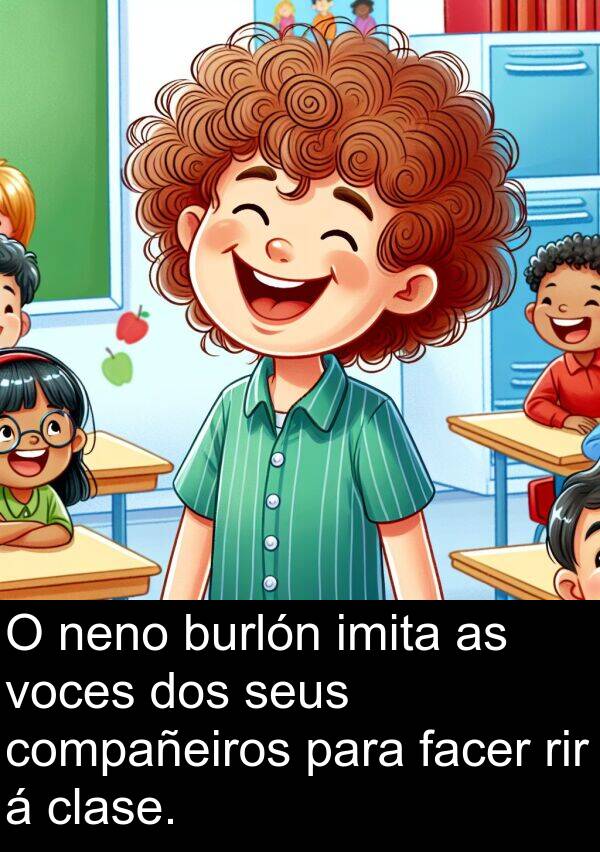 rir: O neno burlón imita as voces dos seus compañeiros para facer rir á clase.