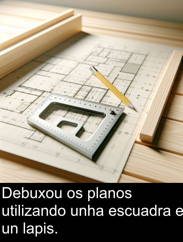 escuadra: Debuxou os planos utilizando unha escuadra e un lapis.