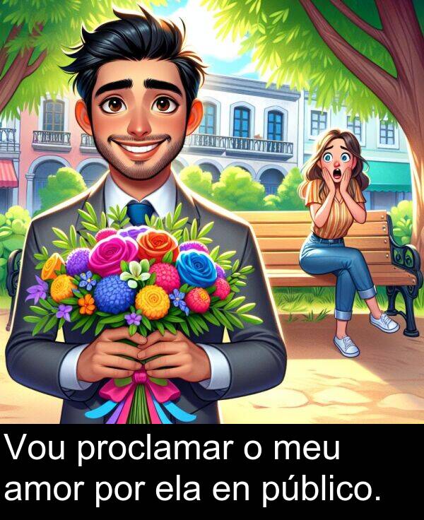 por: Vou proclamar o meu amor por ela en público.