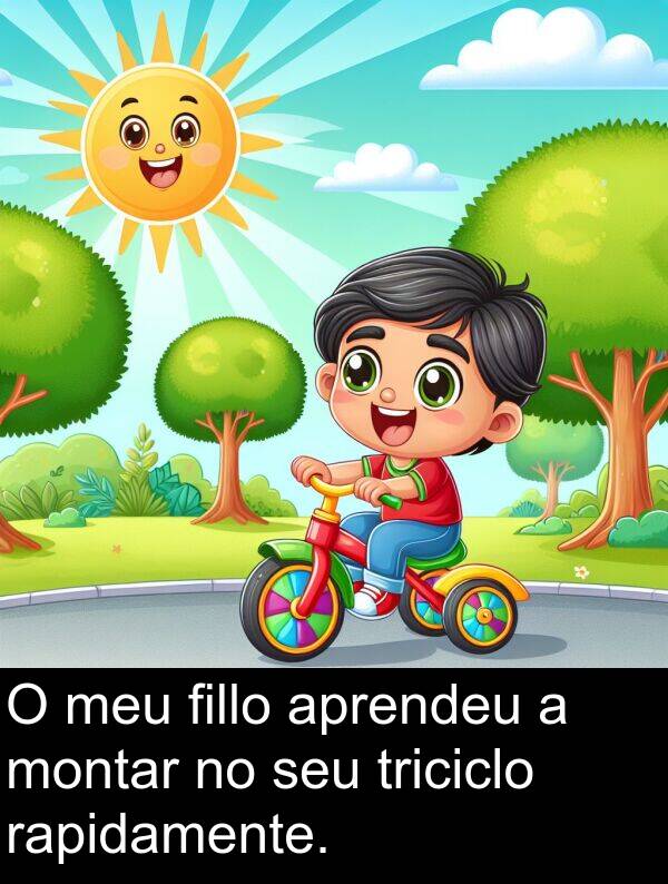 rapidamente: O meu fillo aprendeu a montar no seu triciclo rapidamente.