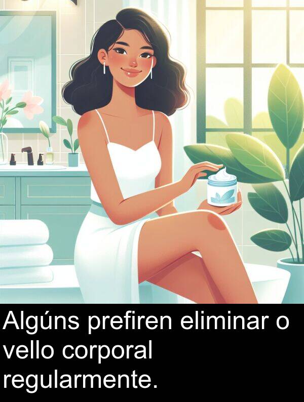 regularmente: Algúns prefiren eliminar o vello corporal regularmente.