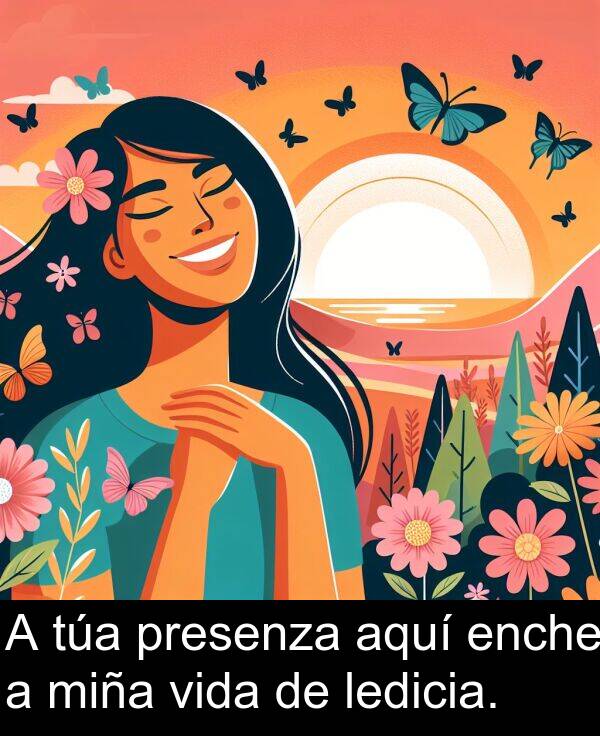 vida: A túa presenza aquí enche a miña vida de ledicia.