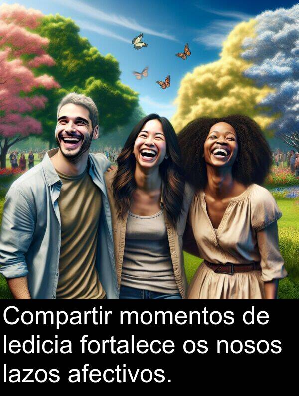 fortalece: Compartir momentos de ledicia fortalece os nosos lazos afectivos.