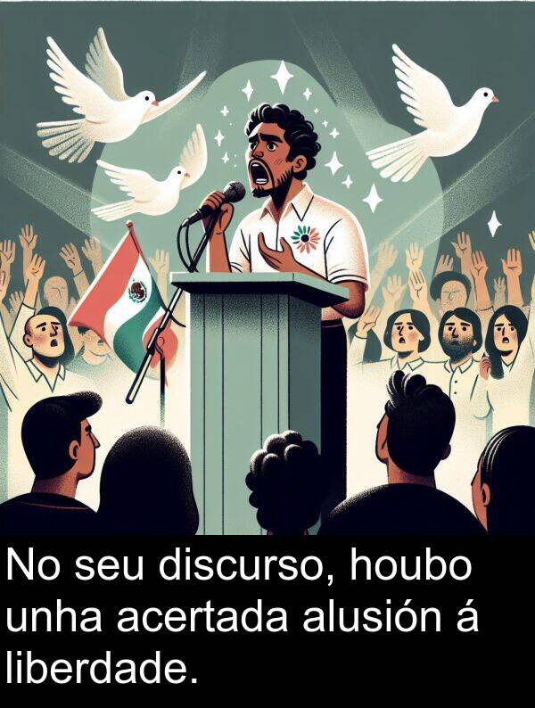 discurso: No seu discurso, houbo unha acertada alusión á liberdade.