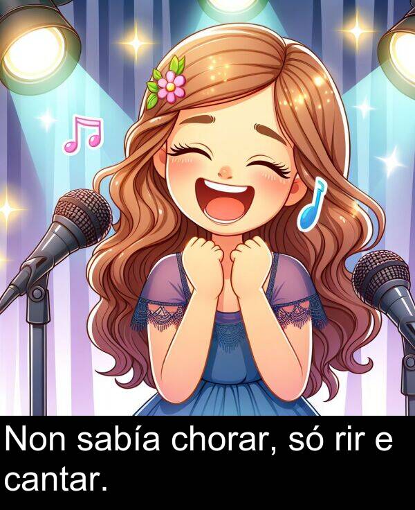 rir: Non sabía chorar, só rir e cantar.