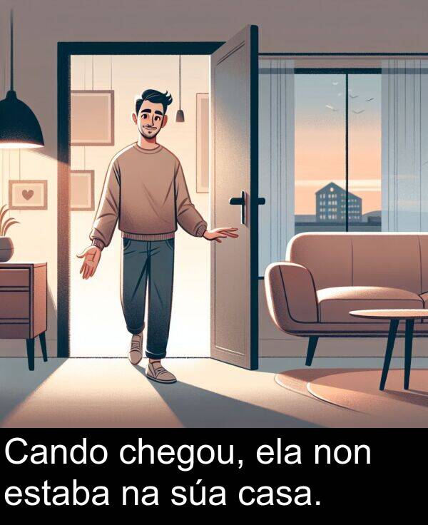 ela: Cando chegou, ela non estaba na súa casa.
