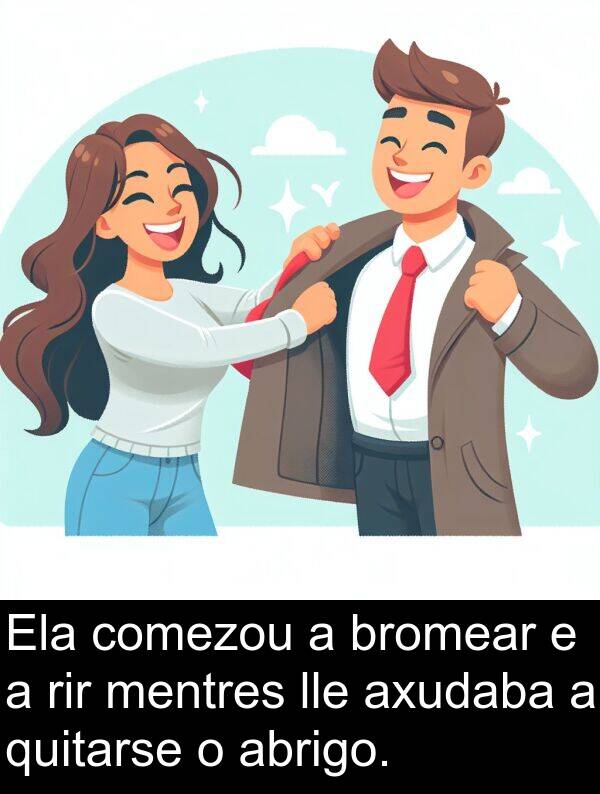 rir: Ela comezou a bromear e a rir mentres lle axudaba a quitarse o abrigo.