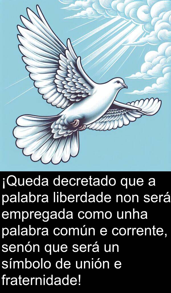 será: ¡Queda decretado que a palabra liberdade non será empregada como unha palabra común e corrente, senón que será un símbolo de unión e fraternidade!