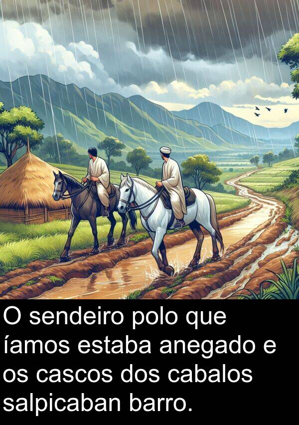 salpicaban: O sendeiro polo que íamos estaba anegado e os cascos dos cabalos salpicaban barro.