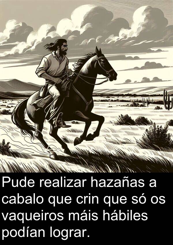 lograr: Pude realizar hazañas a cabalo que crin que só os vaqueiros máis hábiles podían lograr.