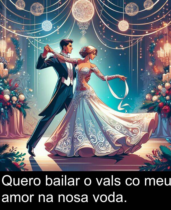 bailar: Quero bailar o vals co meu amor na nosa voda.