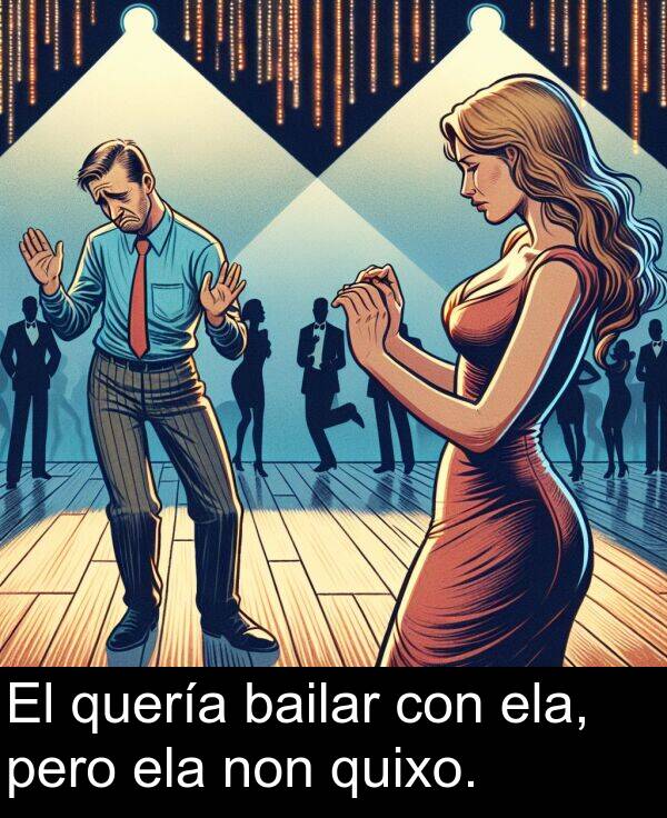 ela: El quería bailar con ela, pero ela non quixo.