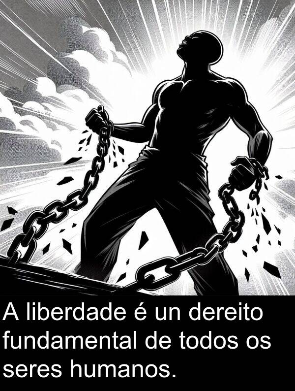 seres: A liberdade é un dereito fundamental de todos os seres humanos.
