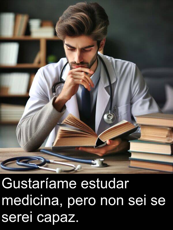 medicina: Gustaríame estudar medicina, pero non sei se serei capaz.