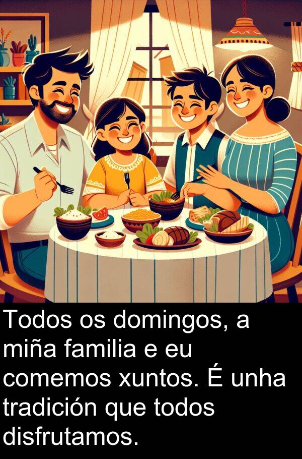 disfrutamos: Todos os domingos, a miña familia e eu comemos xuntos. É unha tradición que todos disfrutamos.