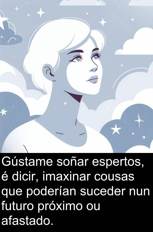 futuro: Gústame soñar espertos, é dicir, imaxinar cousas que poderían suceder nun futuro próximo ou afastado.
