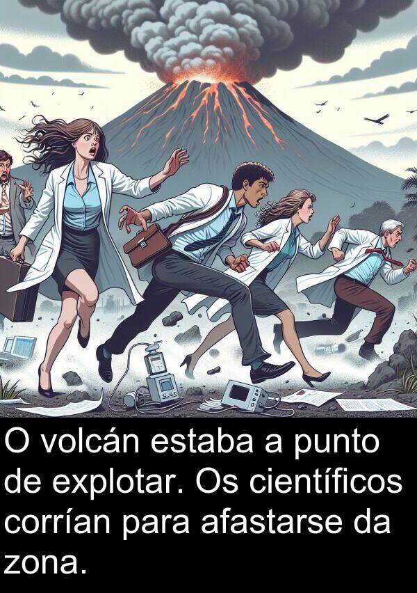 explotar: O volcán estaba a punto de explotar. Os científicos corrían para afastarse da zona.