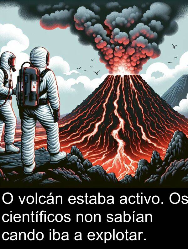 explotar: O volcán estaba activo. Os científicos non sabían cando iba a explotar.