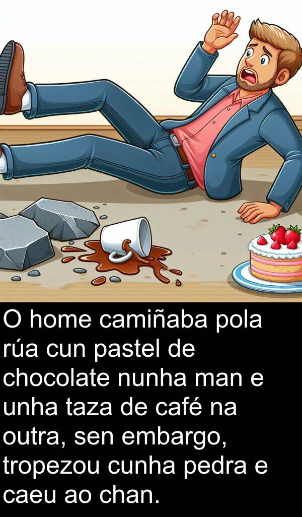 embargo: O home camiñaba pola rúa cun pastel de chocolate nunha man e unha taza de café na outra, sen embargo, tropezou cunha pedra e caeu ao chan.