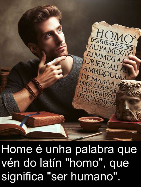 significa: Home é unha palabra que vén do latín "homo", que significa "ser humano".