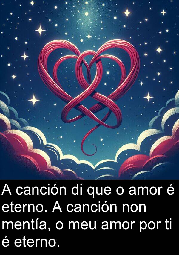 eterno: A canción di que o amor é eterno. A canción non mentía, o meu amor por ti é eterno.