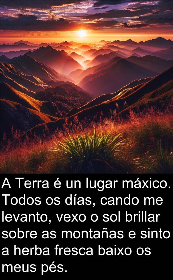 pés: A Terra é un lugar máxico. Todos os días, cando me levanto, vexo o sol brillar sobre as montañas e sinto a herba fresca baixo os meus pés.