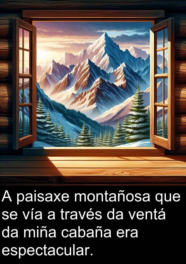 espectacular: A paisaxe montañosa que se vía a través da ventá da miña cabaña era espectacular.
