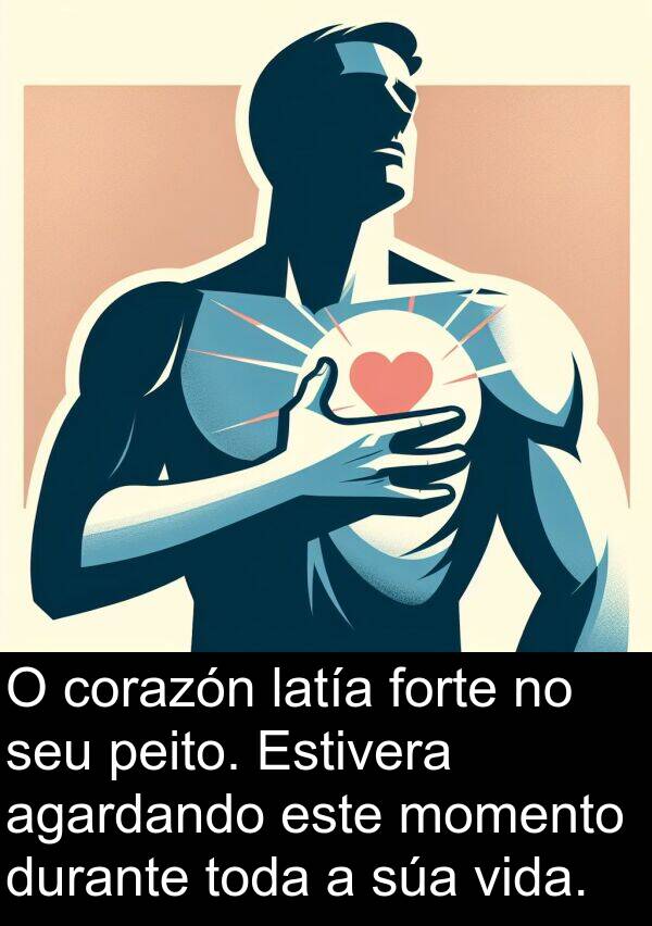 forte: O corazón latía forte no seu peito. Estivera agardando este momento durante toda a súa vida.