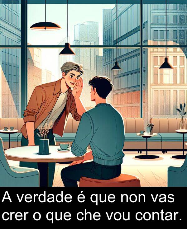 contar: A verdade é que non vas crer o que che vou contar.