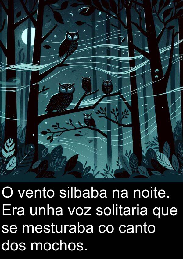 vento: O vento silbaba na noite. Era unha voz solitaria que se mesturaba co canto dos mochos.