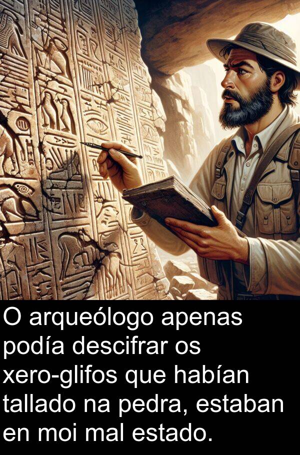 arqueólogo: O arqueólogo apenas podía descifrar os xero-glifos que habían tallado na pedra, estaban en moi mal estado.